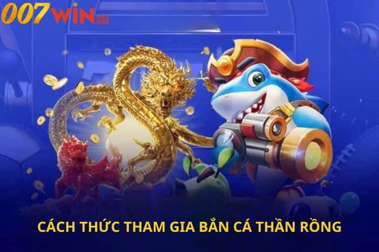 Hướng dẫn chi tiết cách thức tham gia bắn cá thần rồng